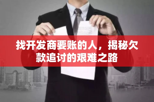 找开发商要账的人，揭秘欠款追讨的艰难之路