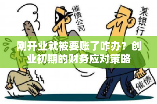 刚开业就被要账了咋办？创业初期的财务应对策略