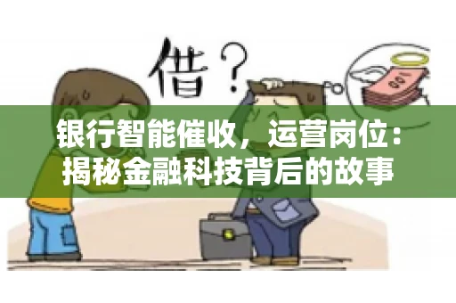 银行智能催收，运营岗位：揭秘金融科技背后的故事