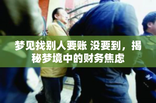 梦见找别人要账 没要到，揭秘梦境中的财务焦虑