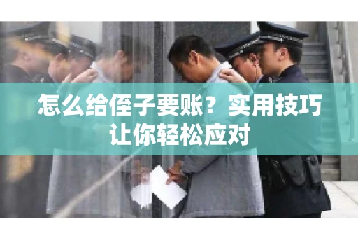 怎么给侄子要账？实用技巧让你轻松应对