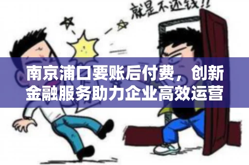 南京浦口要账后付费，创新金融服务助力企业高效运营