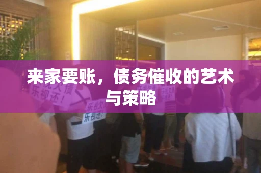 来家要账，债务催收的艺术与策略