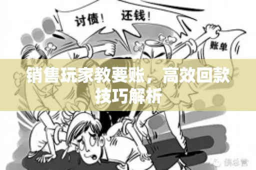 销售玩家教要账，高效回款技巧解析