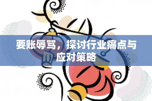 要账辱骂，探讨行业痛点与应对策略