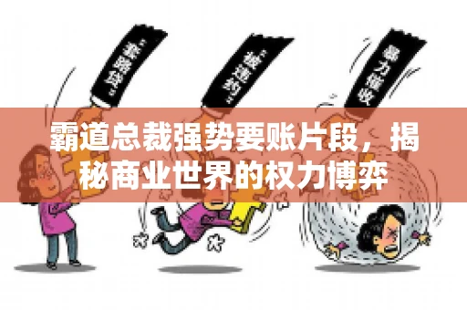 霸道总裁强势要账片段，揭秘商业世界的权力博弈