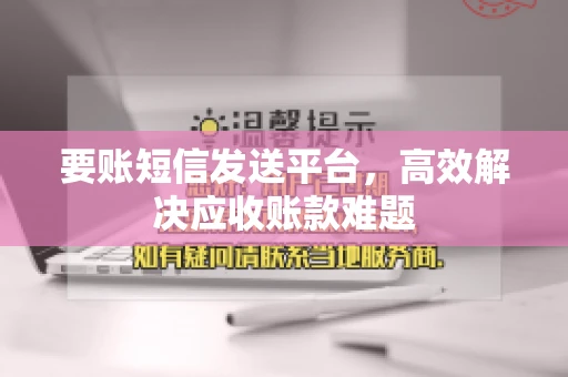 要账短信发送平台，高效解决应收账款难题