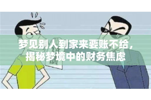 梦见别人到家来要账不给,揭秘梦境中的财务焦虑 梦见别人到家来要账不给,揭秘梦境中的财务焦虑