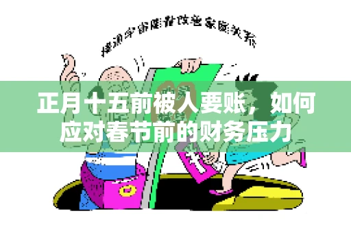 正月十五前被人要账,如何应对春节前的财务压力 正月十五前被人要账,如何应对春节前的财务压力
