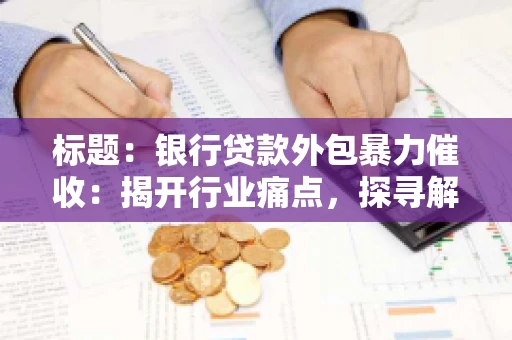 标题：银行贷款外包暴力催收：揭开行业痛点，探寻解决方案