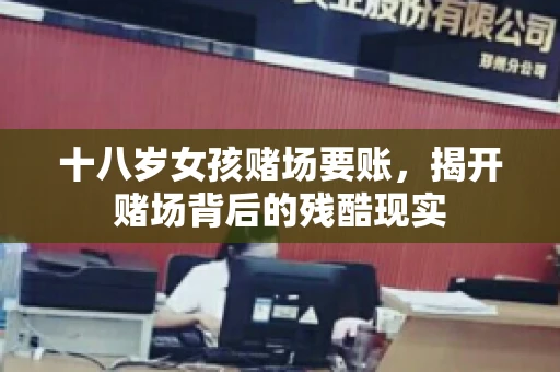 十八岁女孩赌场要账，揭开赌场背后的残酷现实