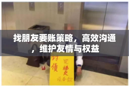 找朋友要账策略，高效沟通，维护友情与权益