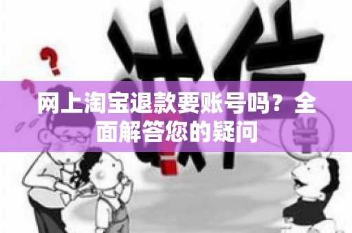 网上淘宝退款要账号吗？全面解答您的疑问