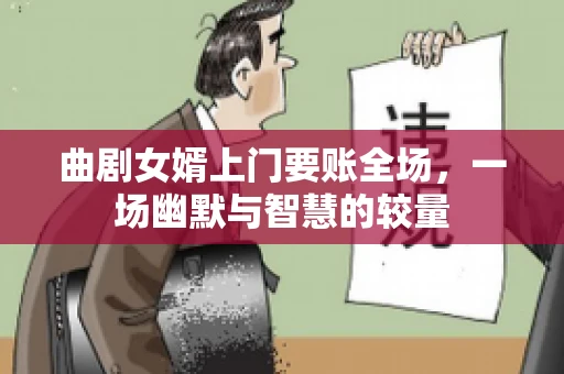 曲剧女婿上门要账全场，一场幽默与智慧的较量