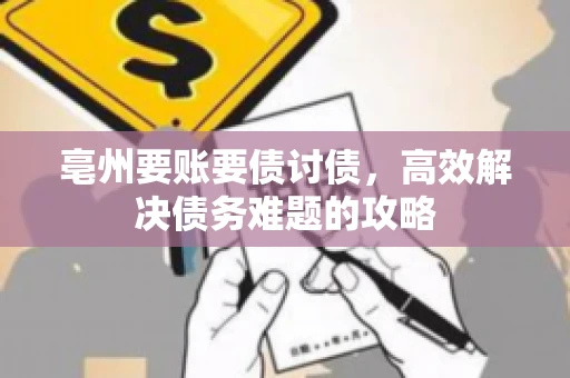 亳州要账要债讨债，高效解决债务难题的攻略