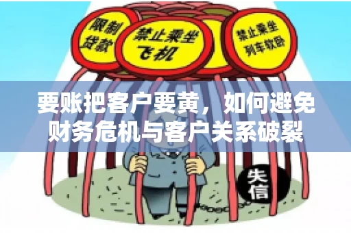 要账把客户要黄，如何避免财务危机与客户关系破裂
