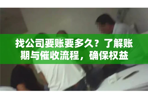 找公司要账要多久?了解账期与催收流程,确保权益 找公司要账要多久?了解账期与催收流程,确保权益