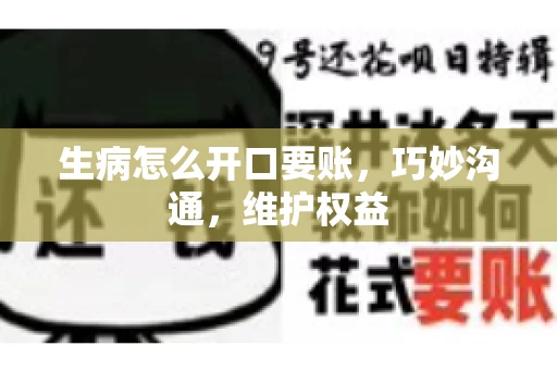 生病怎么开口要账,巧妙沟通,维护权益 生病怎么开口要账,巧妙沟通,维护权益