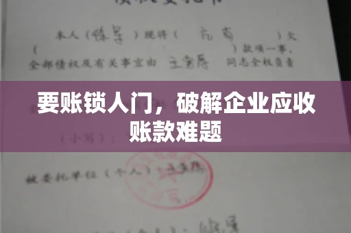 要账锁人门，破解企业应收账款难题