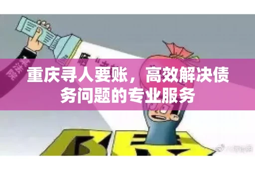 重庆寻人要账，高效解决债务问题的专业服务