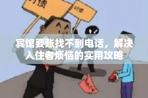 宾馆要账找不到电话,解决入住者烦恼的实用攻略 宾馆要账找不到电话,解决入住者烦恼的实用攻略