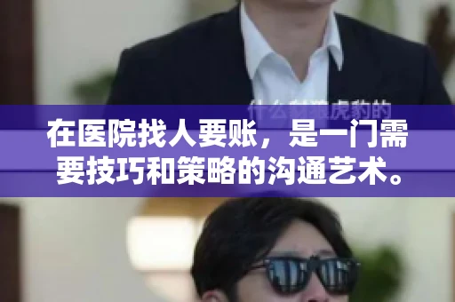 在医院找人要账,是一门需要技巧和策略的沟通艺术。本文将为您提供一些建议和技巧,帮助您在医院环境中更有效地进行账务追收 在医院找人要账,是一门需要技巧和策略的沟通艺术。本文将为您提供一些建议和技巧,帮助您在医院环境中更有效地进行账务追收