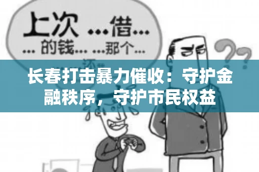 长春打击暴力催收：守护金融秩序，守护市民权益
