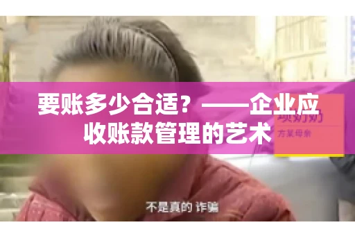 要账多少合适?——企业应收账款管理的艺术 要账多少合适?——企业应收账款管理的艺术