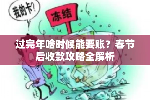 过完年啥时候能要账？春节后收款攻略全解析