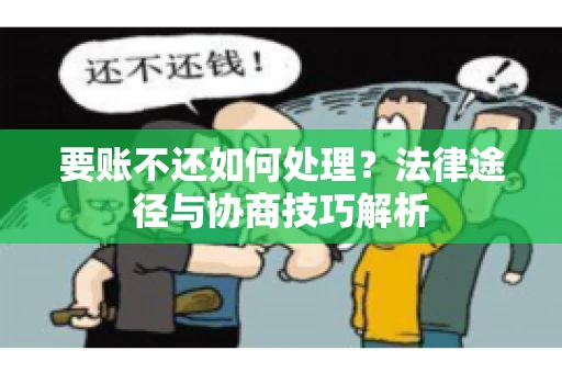 要账不还如何处理？法律途径与协商技巧解析