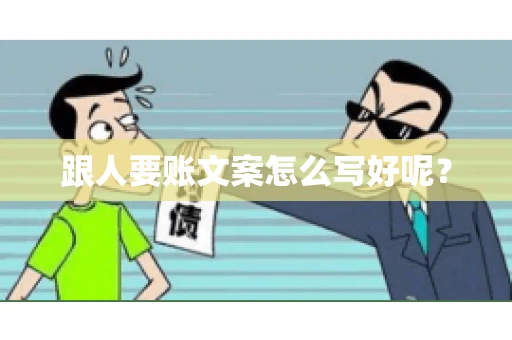 跟人要账文案怎么写好呢? 跟人要账文案怎么写好呢?