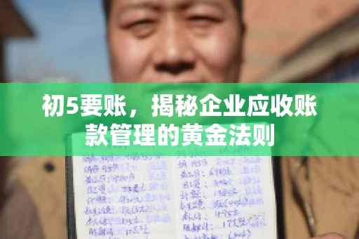 初5要账,揭秘企业应收账款管理的黄金法则 初5要账,揭秘企业应收账款管理的黄金法则