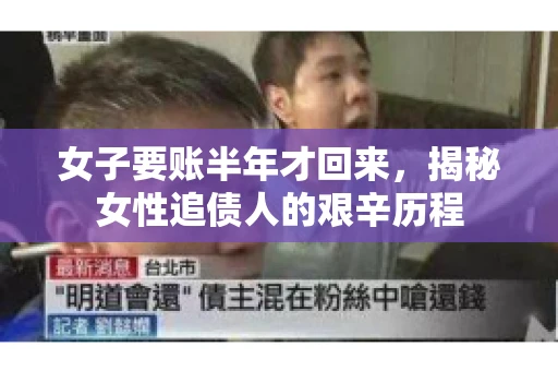 女子要账半年才回来，揭秘女性追债人的艰辛历程