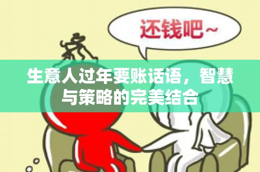 生意人过年要账话语，智慧与策略的完美结合
