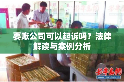要账公司可以起诉吗？法律解读与案例分析