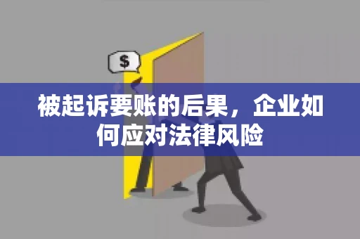 被起诉要账的后果,企业如何应对法律风险 被起诉要账的后果,企业如何应对法律风险