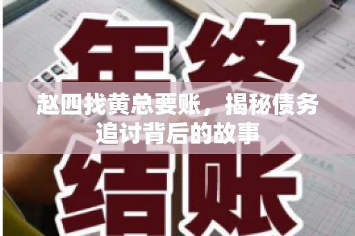 赵四找黄总要账,揭秘债务追讨背后的故事 赵四找黄总要账,揭秘债务追讨背后的故事