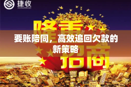 要账陪同,高效追回欠款的新策略 要账陪同,高效追回欠款的新策略
