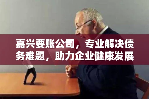 嘉兴要账公司，专业解决债务难题，助力企业健康发展
