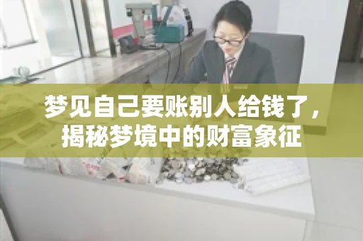 梦见自己要账别人给钱了，揭秘梦境中的财富象征