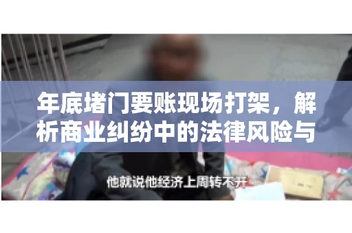 年底堵门要账现场打架，解析商业纠纷中的法律风险与应对策略