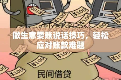 做生意要账说话技巧，轻松应对账款难题