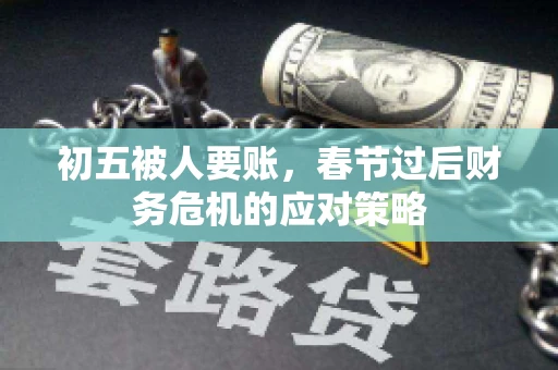 初五被人要账，春节过后财务危机的应对策略