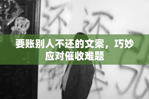 要账别人不还的文案，巧妙应对催收难题