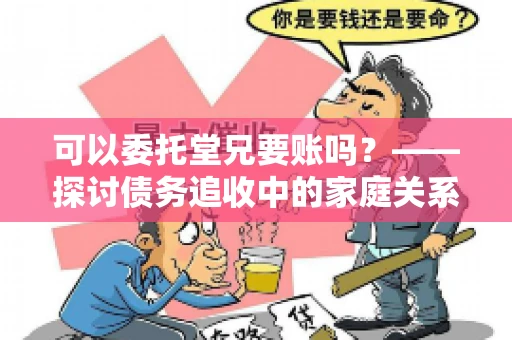 可以委托堂兄要账吗？——探讨债务追收中的家庭关系运用