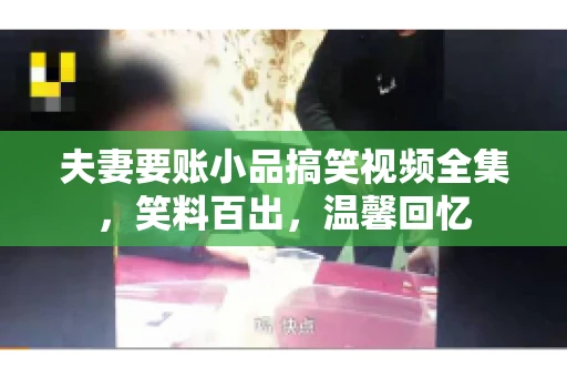 夫妻要账小品搞笑视频全集，笑料百出，温馨回忆
