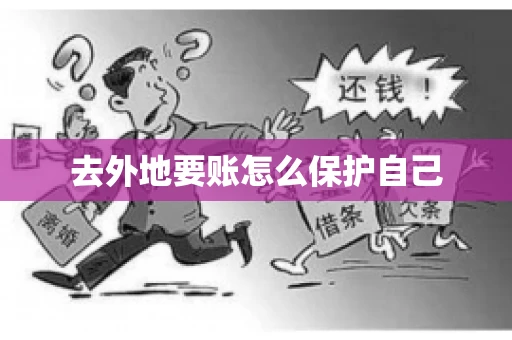 去外地要账怎么保护自己 去外地要账怎么保护自己