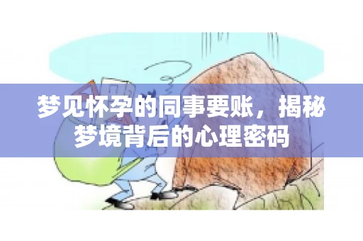 梦见怀孕的同事要账，揭秘梦境背后的心理密码