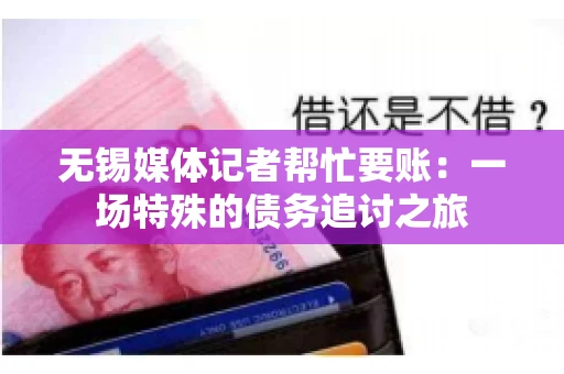 无锡媒体记者帮忙要账：一场特殊的债务追讨之旅