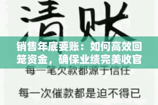 销售年底要账:如何高效回笼资金,确保业绩完美收官 销售年底要账:如何高效回笼资金,确保业绩完美收官